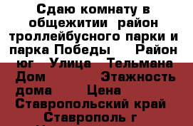 Сдаю комнату в общежитии (район троллейбусного парки и парка Победы). › Район ­ юг › Улица ­ Тельмана › Дом ­ 234|1 › Этажность дома ­ 5 › Цена ­ 5 500 - Ставропольский край, Ставрополь г. Недвижимость » Квартиры аренда   . Ставропольский край,Ставрополь г.